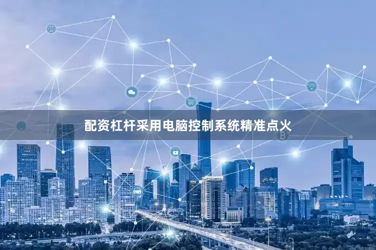 配资杠杆采用电脑控制系统精准点火