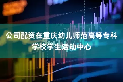 公司配资在重庆幼儿师范高等专科学校学生活动中心