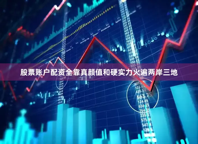 股票账户配资全靠真颜值和硬实力火遍两岸三地