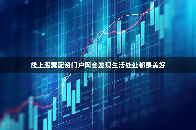 线上股票配资门户网会发现生活处处都是美好