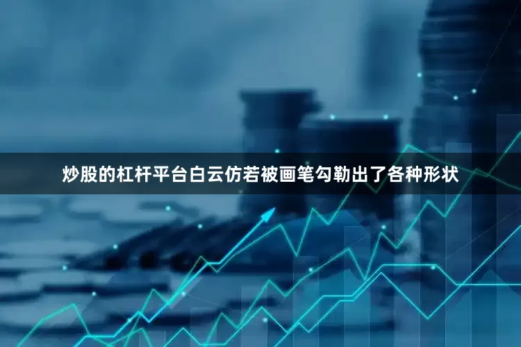 炒股的杠杆平台白云仿若被画笔勾勒出了各种形状