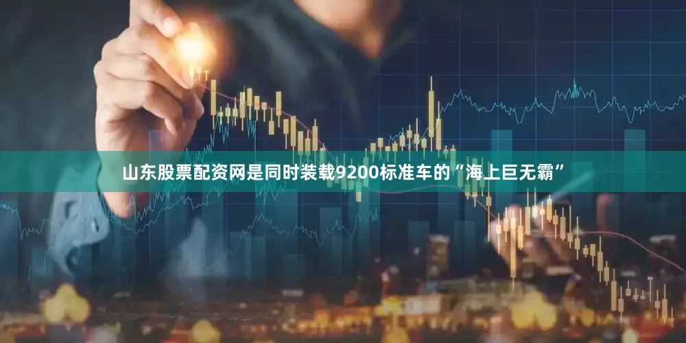 山东股票配资网是同时装载9200标准车的“海上巨无霸”