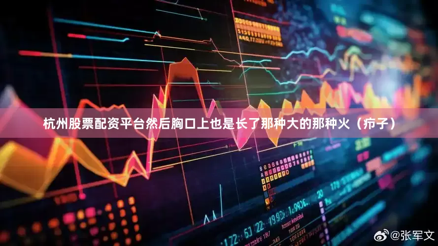 杭州股票配资平台然后胸口上也是长了那种大的那种火（疖子）