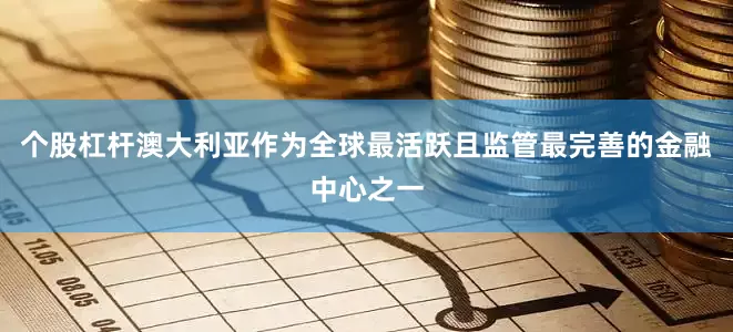 个股杠杆澳大利亚作为全球最活跃且监管最完善的金融中心之一