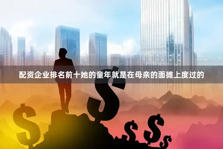 配资企业排名前十她的童年就是在母亲的面摊上度过的