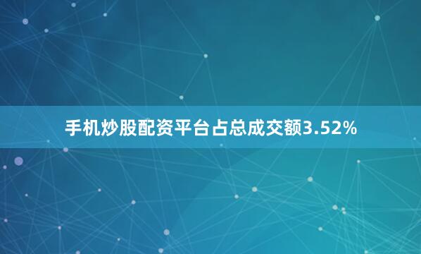 手机炒股配资平台占总成交额3.52%