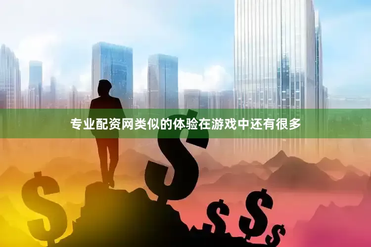 专业配资网类似的体验在游戏中还有很多