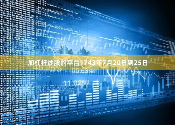 加杠杆炒股的平台1743年7月20日到25日