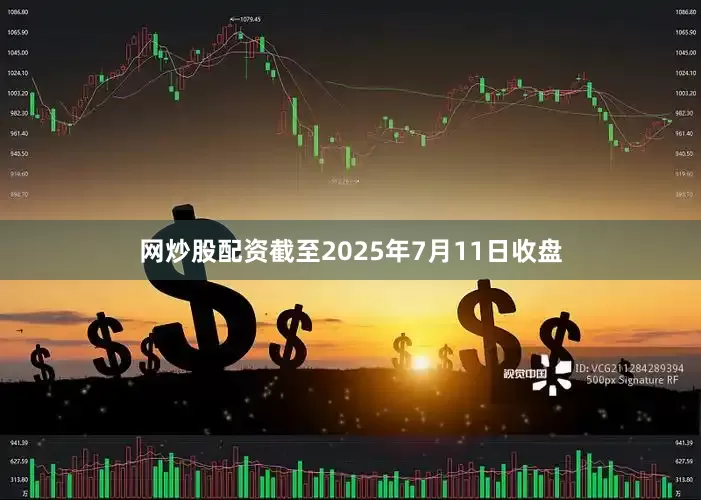 网炒股配资截至2025年7月11日收盘