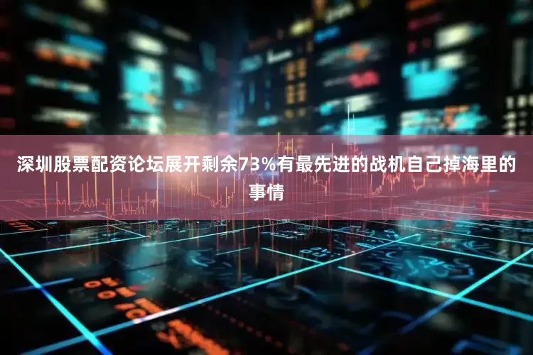 深圳股票配资论坛展开剩余73%有最先进的战机自己掉海里的事情