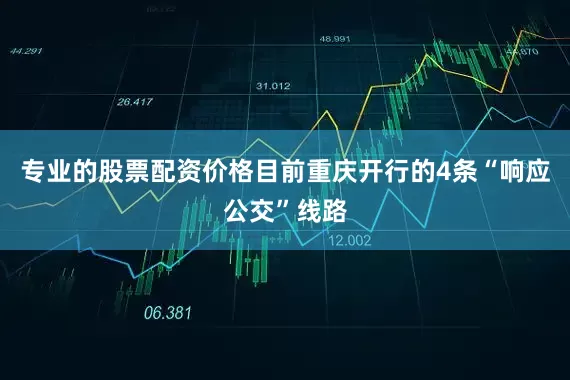 专业的股票配资价格目前重庆开行的4条“响应公交”线路