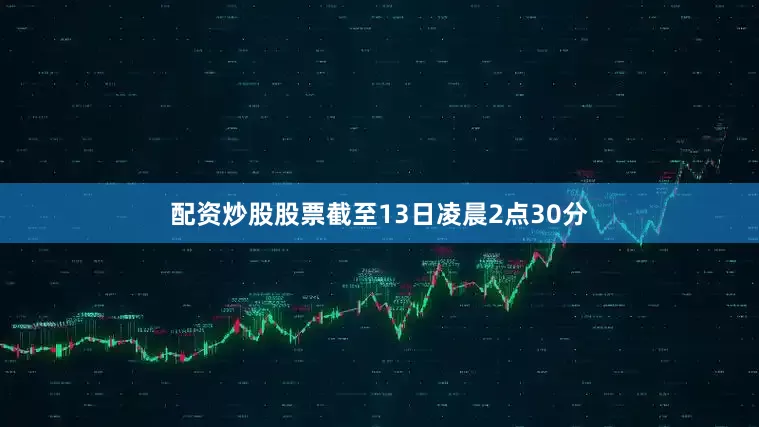 配资炒股股票截至13日凌晨2点30分
