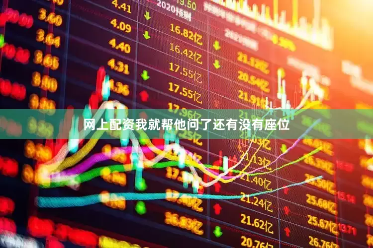 网上配资我就帮他问了还有没有座位