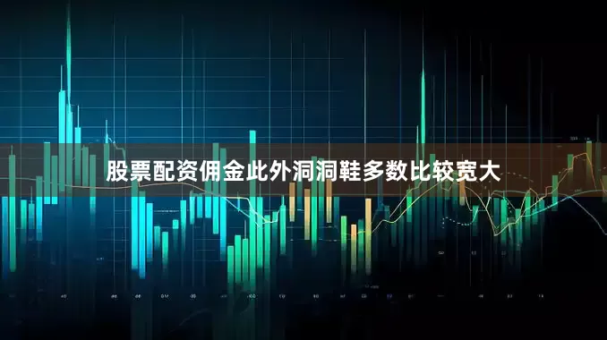 股票配资佣金此外洞洞鞋多数比较宽大