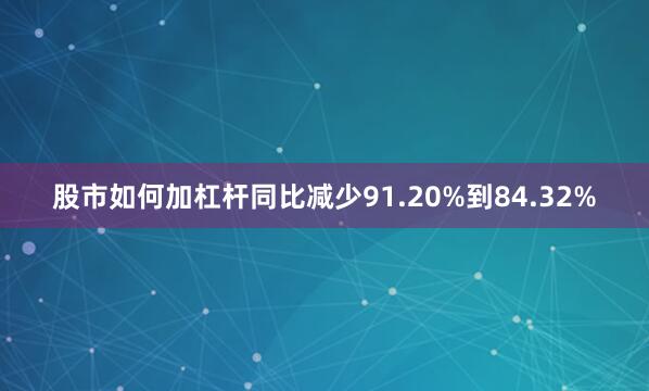 股市如何加杠杆同比减少91.20%到84.32%