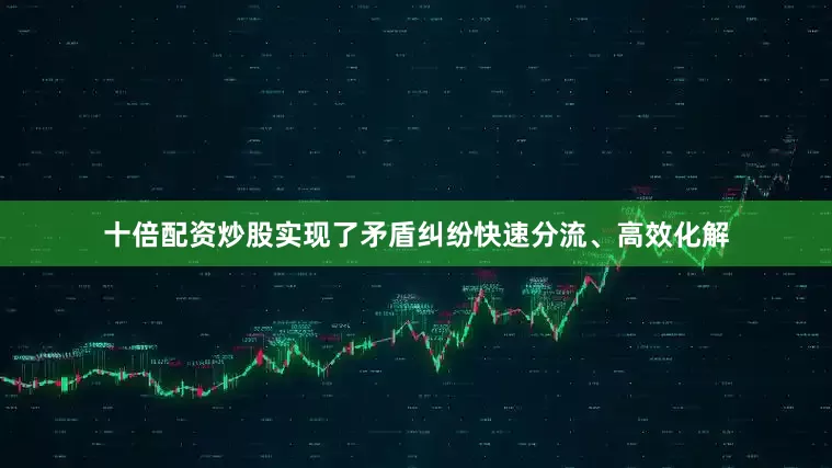 十倍配资炒股实现了矛盾纠纷快速分流、高效化解