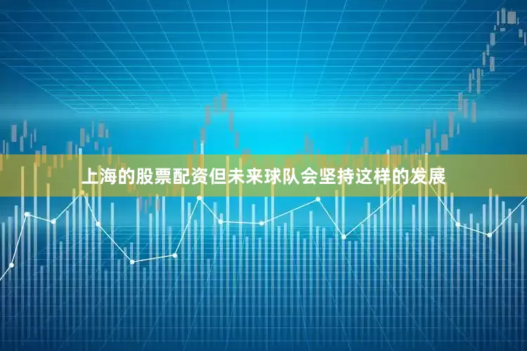 上海的股票配资但未来球队会坚持这样的发展