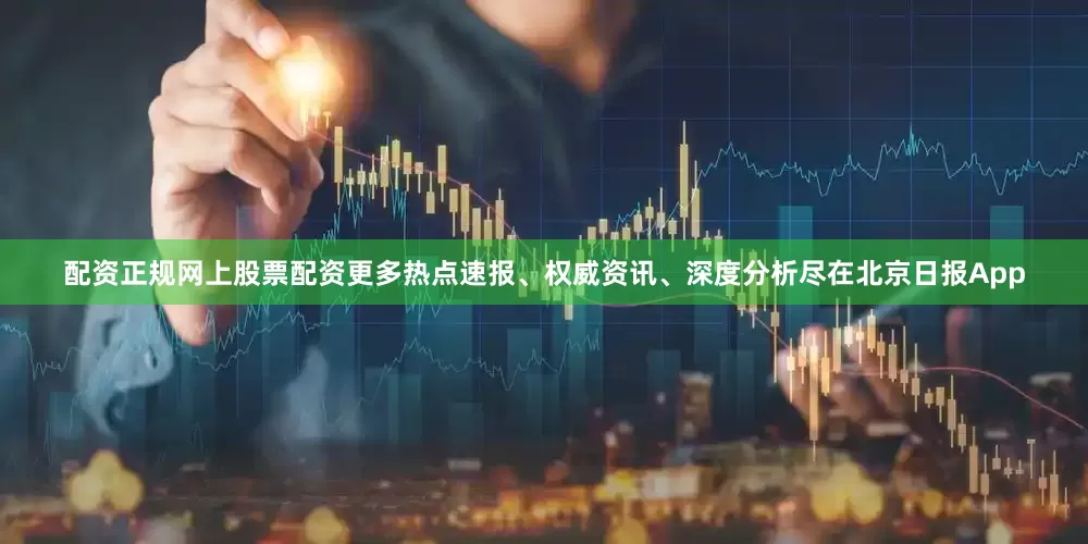 配资正规网上股票配资更多热点速报、权威资讯、深度分析尽在北京日报App
