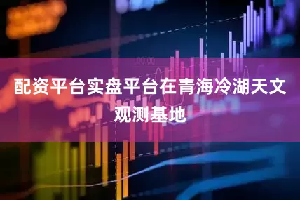 配资平台实盘平台在青海冷湖天文观测基地