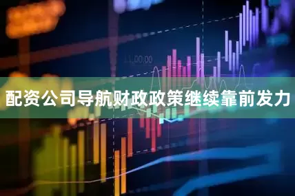 配资公司导航财政政策继续靠前发力