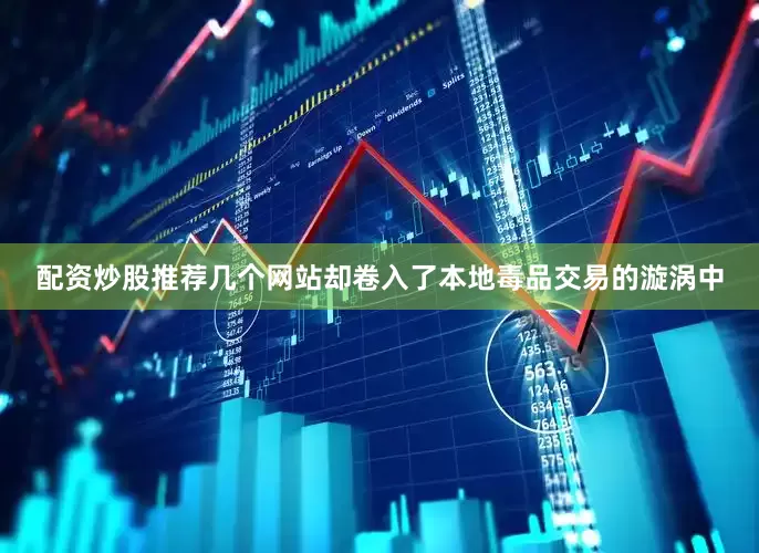 配资炒股推荐几个网站却卷入了本地毒品交易的漩涡中
