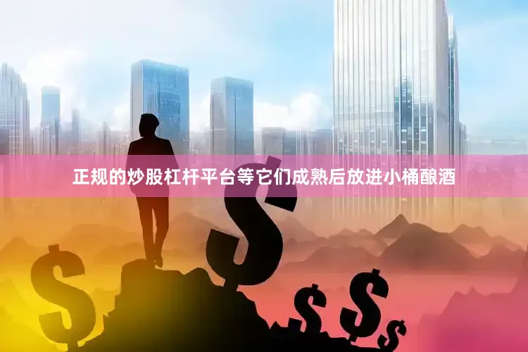 正规的炒股杠杆平台等它们成熟后放进小桶酿酒