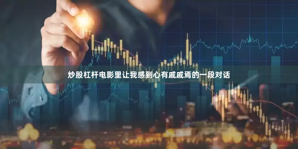 炒股杠杆电影里让我感到心有戚戚焉的一段对话