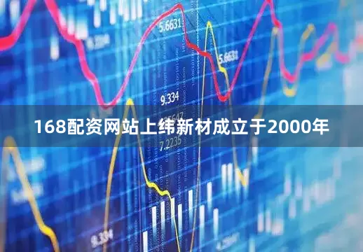 168配资网站上纬新材成立于2000年