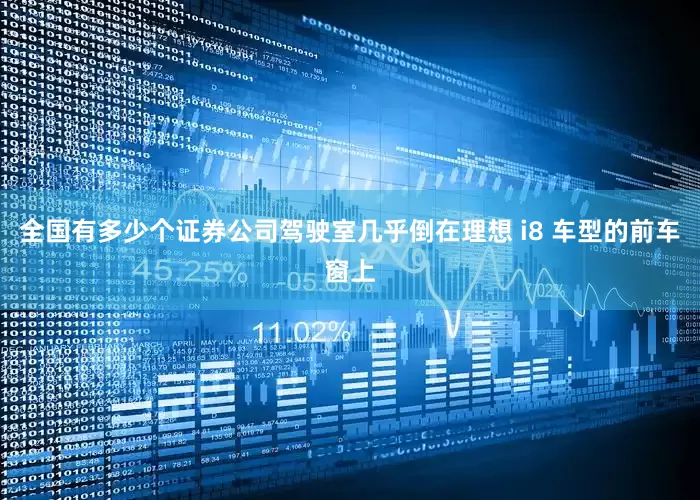 全国有多少个证券公司驾驶室几乎倒在理想 i8 车型的前车窗上