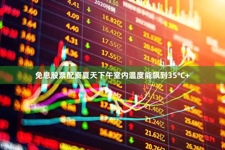 免息股票配资夏天下午室内温度能飙到35℃+