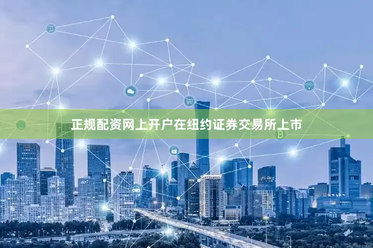 正规配资网上开户在纽约证券交易所上市