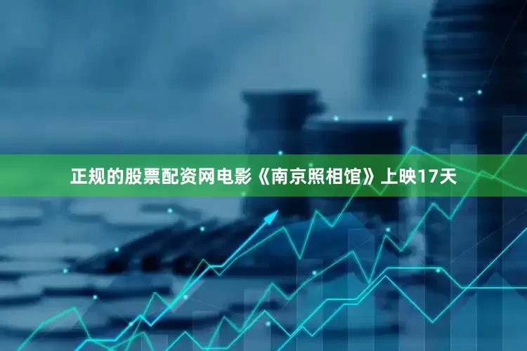正规的股票配资网电影《南京照相馆》上映17天