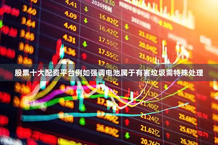 股票十大配资平台例如强调电池属于有害垃圾需特殊处理