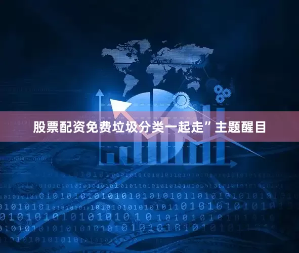 股票配资免费垃圾分类一起走”主题醒目