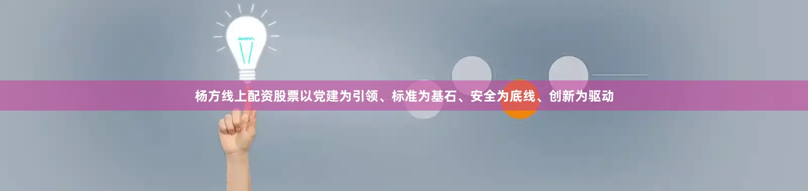 杨方线上配资股票以党建为引领、标准为基石、安全为底线、创新为驱动