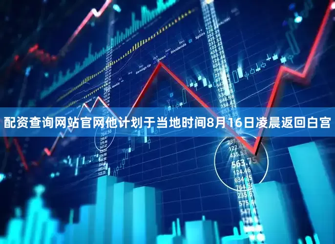 配资查询网站官网他计划于当地时间8月16日凌晨返回白宫