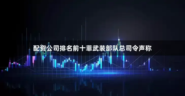 配资公司排名前十菲武装部队总司令声称