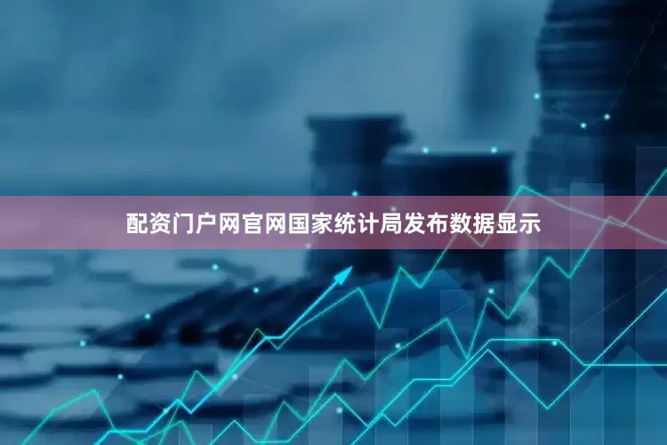 配资门户网官网国家统计局发布数据显示