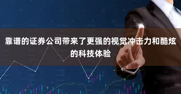 靠谱的证券公司带来了更强的视觉冲击力和酷炫的科技体验