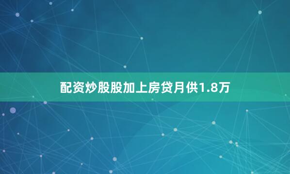 配资炒股股加上房贷月供1.8万