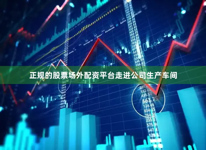 正规的股票场外配资平台　　走进公司生产车间