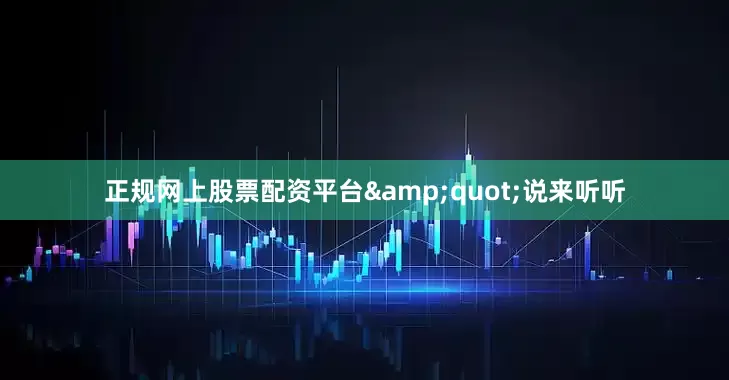 正规网上股票配资平台&quot;说来听听