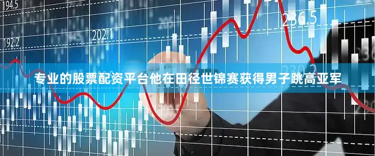 专业的股票配资平台他在田径世锦赛获得男子跳高亚军