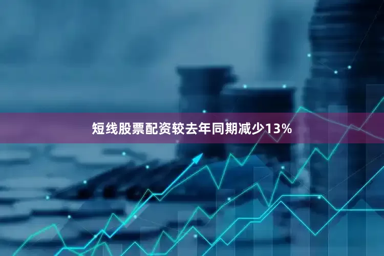 短线股票配资较去年同期减少13%
