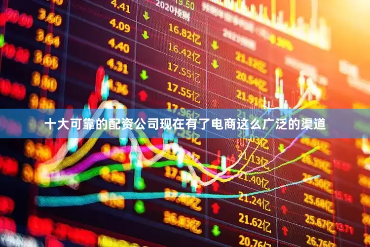 十大可靠的配资公司现在有了电商这么广泛的渠道