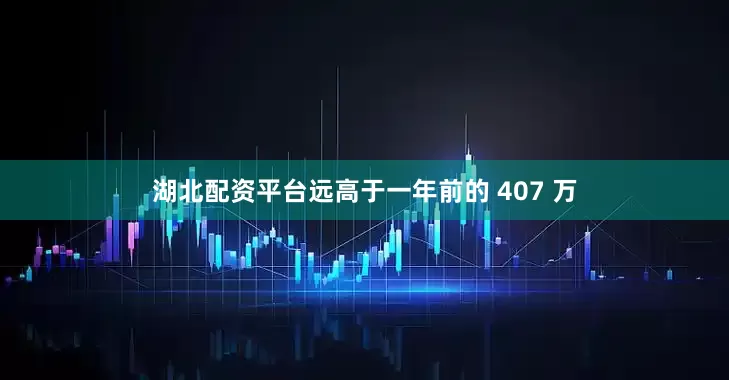 湖北配资平台远高于一年前的 407 万