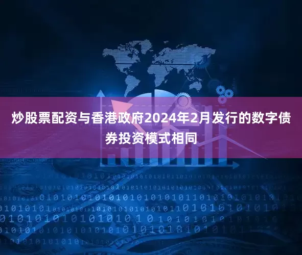 炒股票配资与香港政府2024年2月发行的数字债券投资模式相同