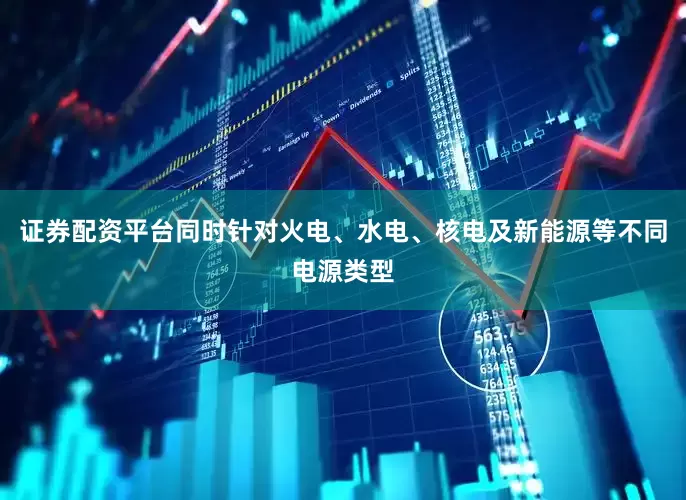 证券配资平台同时针对火电、水电、核电及新能源等不同电源类型