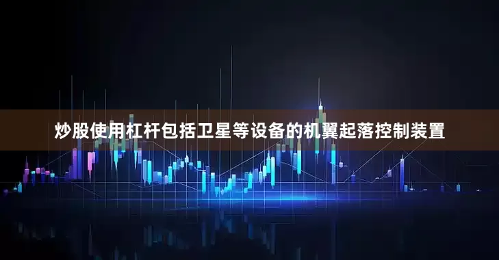 炒股使用杠杆包括卫星等设备的机翼起落控制装置