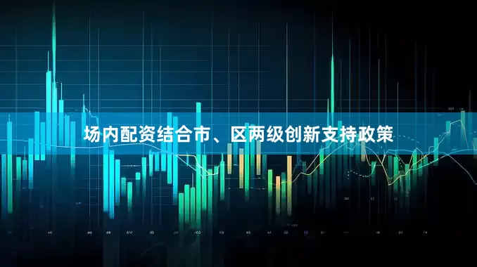场内配资结合市、区两级创新支持政策